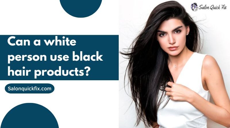 Can a white person use black hair products?