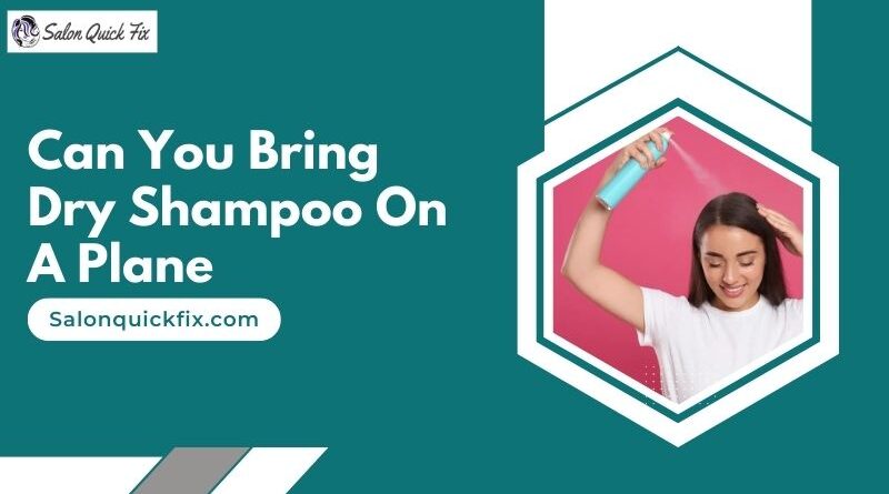 Can You Bring Dry Shampoo On A Plane
