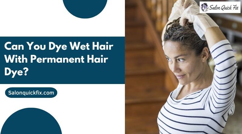 Can you dye wet hair with permanent hair dye?