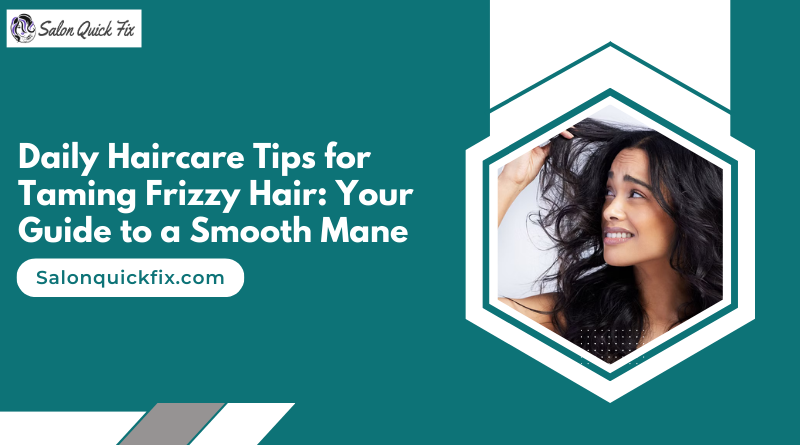 Daily Haircare Tips for Taming Frizzy Hair: Your Guide to a Smooth Mane