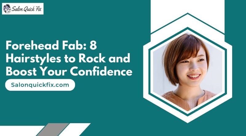 Forehead Fab: 8 Hairstyles to Rock and Boost Your Confidence