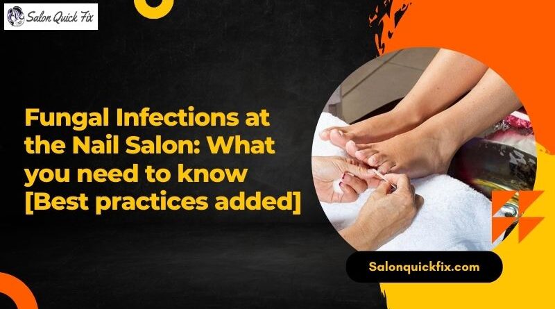 Fungal Infections at the Nail Salon: What you need to know [Best practices added]
