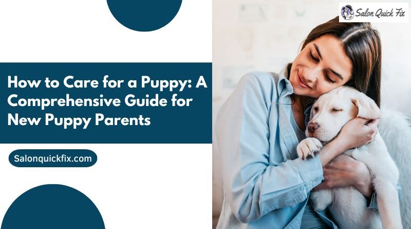 How to Care for a Puppy: A Comprehensive Guide for New Puppy Parents