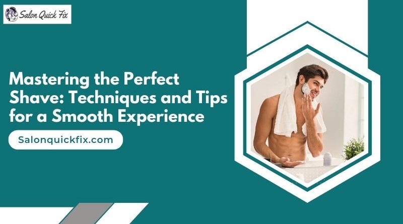 Mastering the Perfect Shave: Techniques and Tips for a Smooth Experience