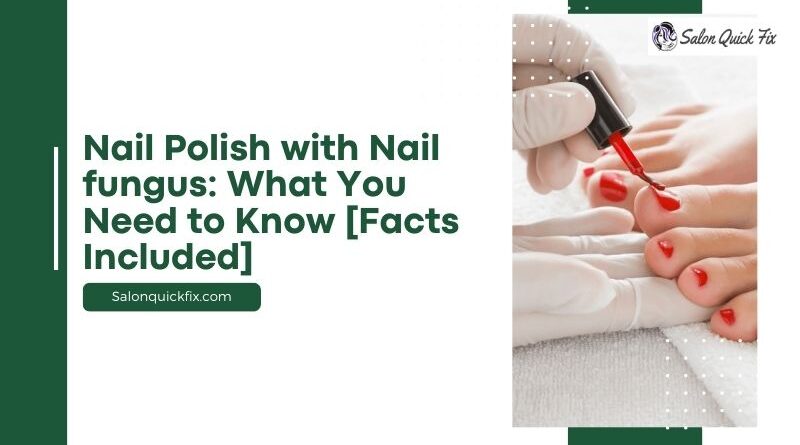 Nail Polish with Nail fungus: What You Need to Know [Facts Included]